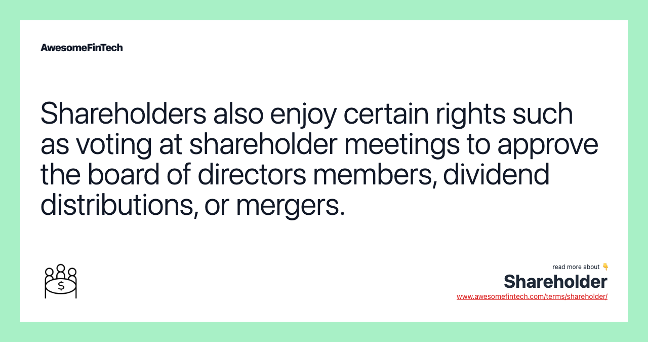 Shareholders also enjoy certain rights such as voting at shareholder meetings to approve the board of directors members, dividend distributions, or mergers.