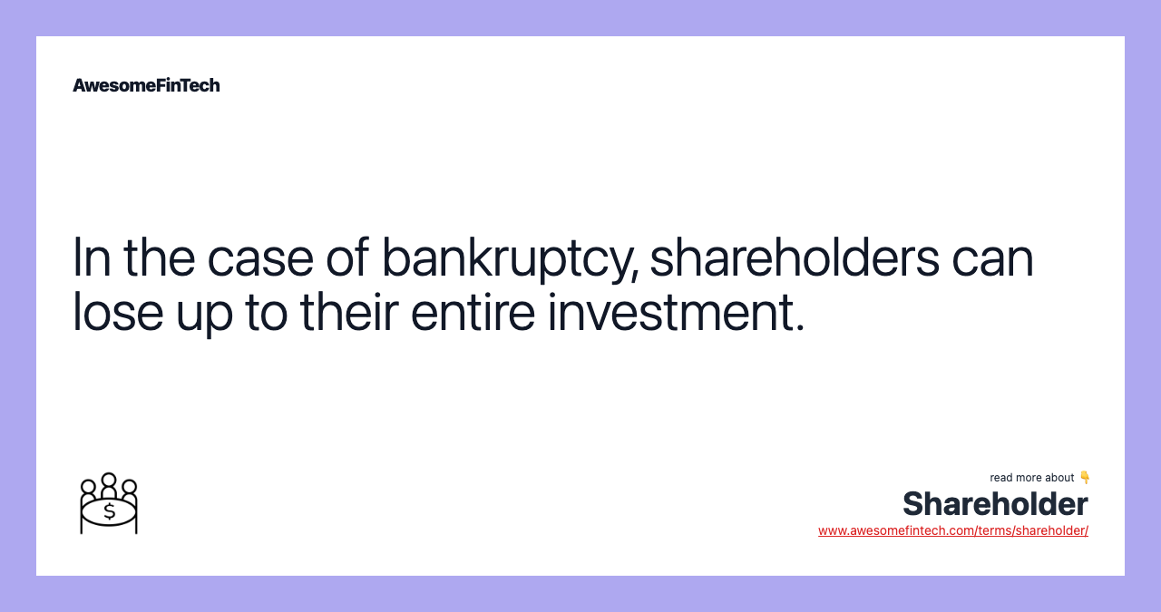 In the case of bankruptcy, shareholders can lose up to their entire investment.