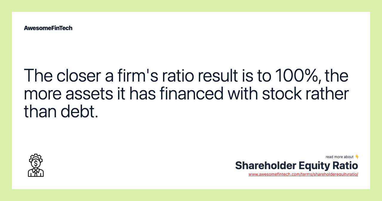 The closer a firm's ratio result is to 100%, the more assets it has financed with stock rather than debt.