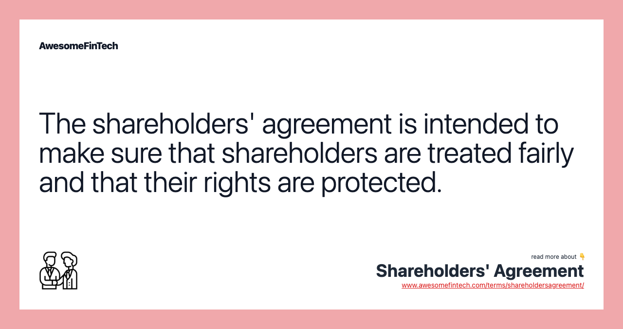 The shareholders' agreement is intended to make sure that shareholders are treated fairly and that their rights are protected.