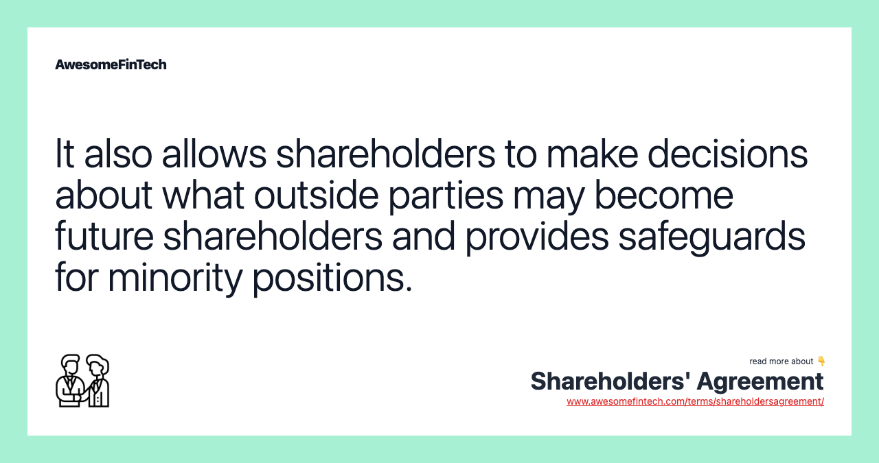 It also allows shareholders to make decisions about what outside parties may become future shareholders and provides safeguards for minority positions.
