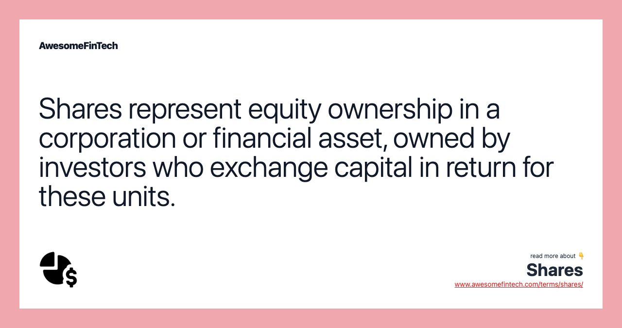 Shares represent equity ownership in a corporation or financial asset, owned by investors who exchange capital in return for these units.