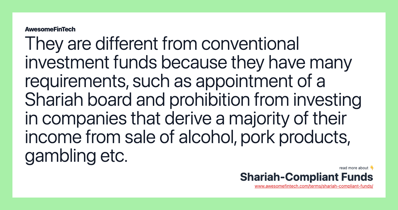They are different from conventional investment funds because they have many requirements, such as appointment of a Shariah board and prohibition from investing in companies that derive a majority of their income from sale of alcohol, pork products, gambling etc.