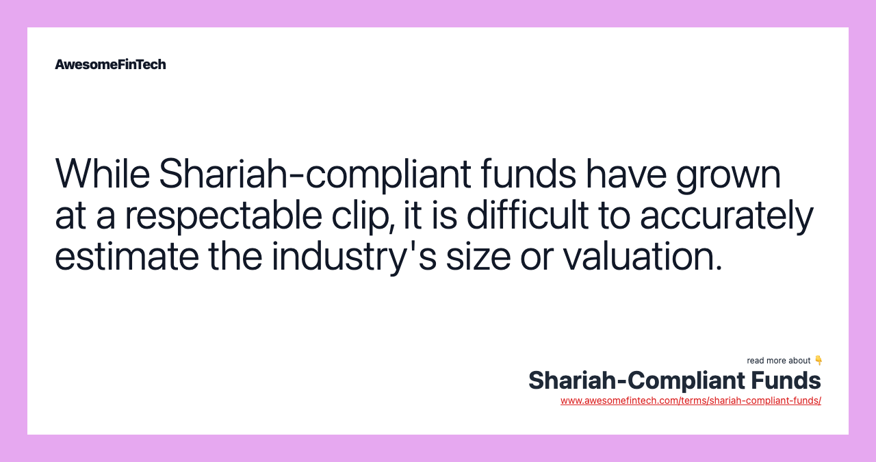 While Shariah-compliant funds have grown at a respectable clip, it is difficult to accurately estimate the industry's size or valuation.