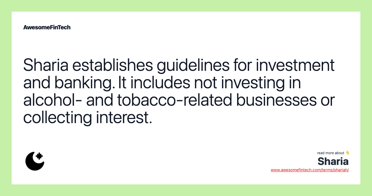 Sharia establishes guidelines for investment and banking. It includes not investing in alcohol- and tobacco-related businesses or collecting interest.