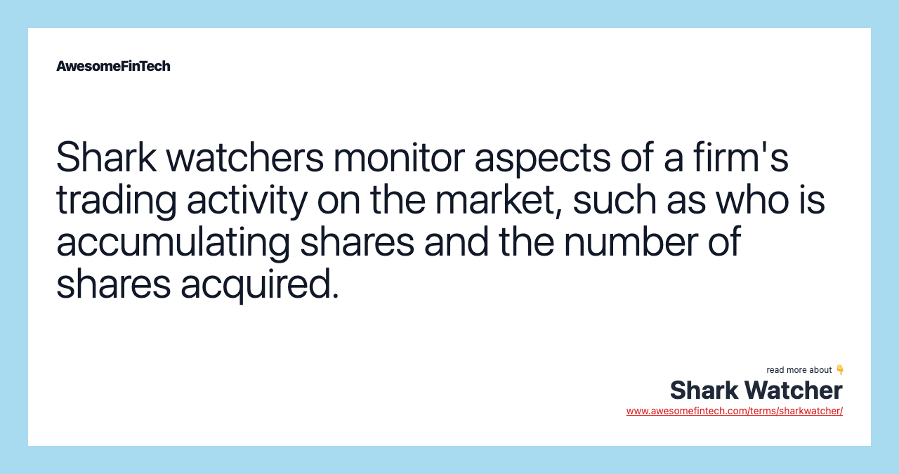 Shark watchers monitor aspects of a firm's trading activity on the market, such as who is accumulating shares and the number of shares acquired.