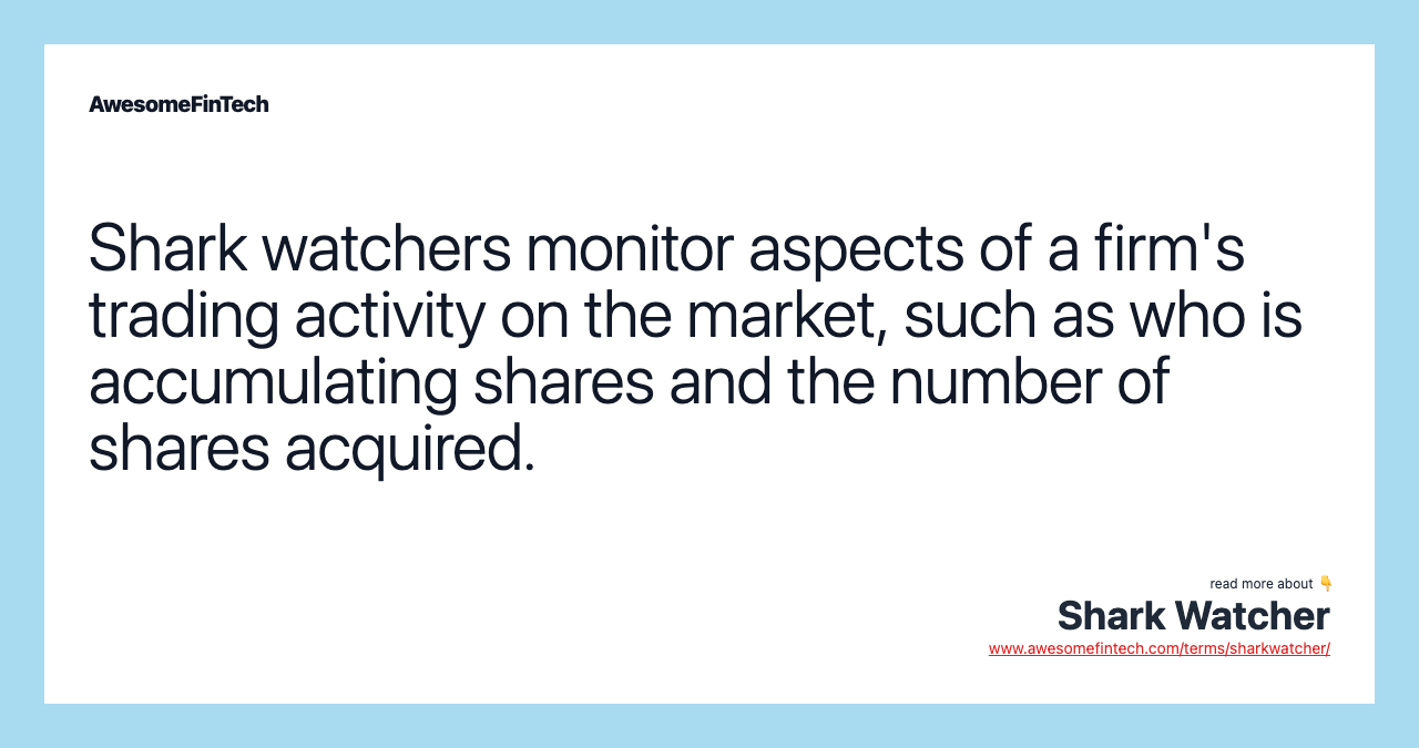 Shark watchers monitor aspects of a firm's trading activity on the market, such as who is accumulating shares and the number of shares acquired.