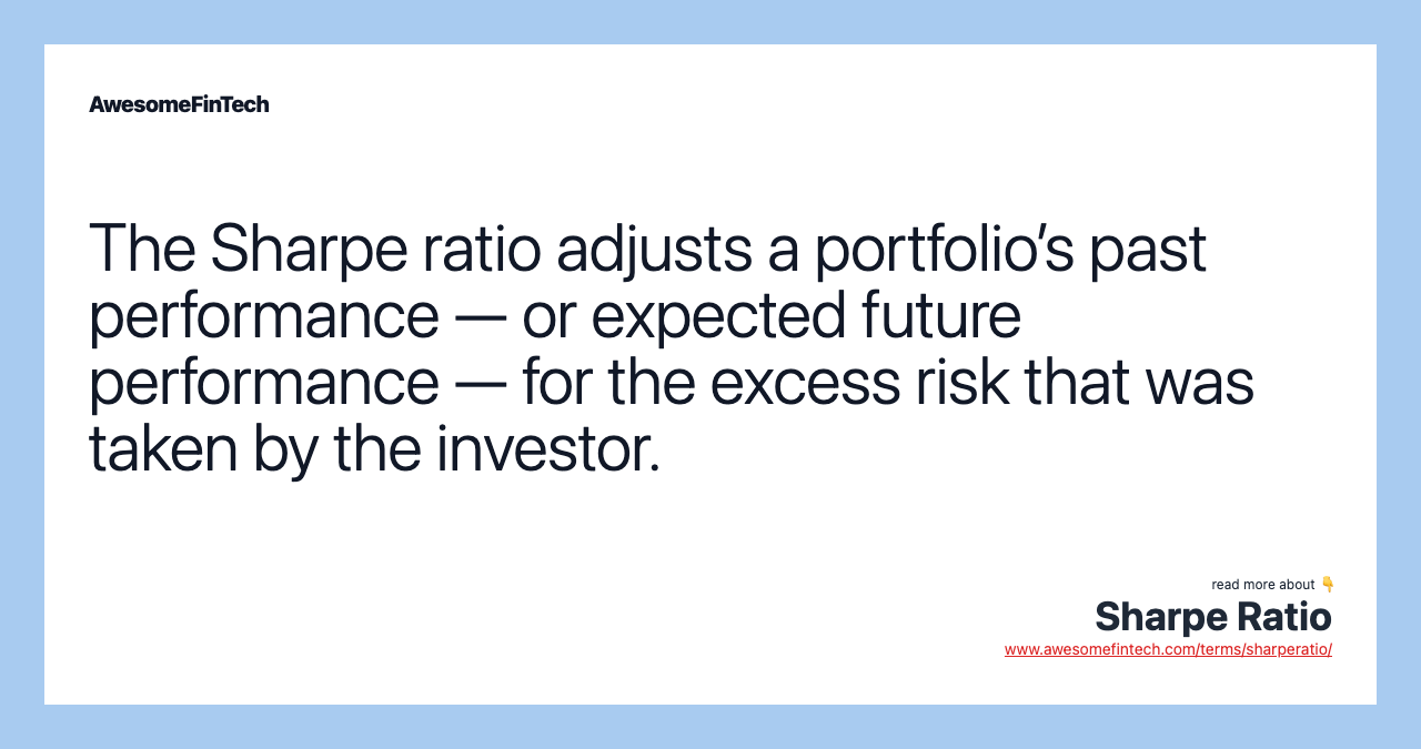 The Sharpe ratio adjusts a portfolio’s past performance — or expected future performance — for the excess risk that was taken by the investor.