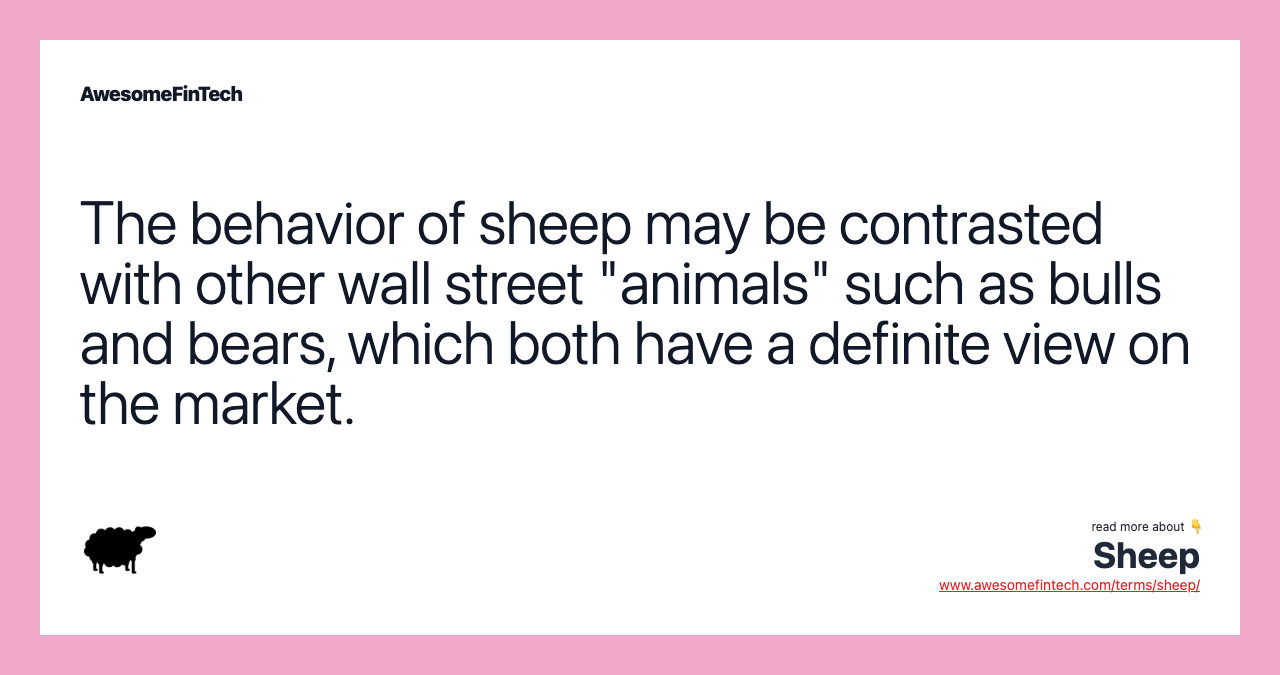 The behavior of sheep may be contrasted with other wall street "animals" such as bulls and bears, which both have a definite view on the market.