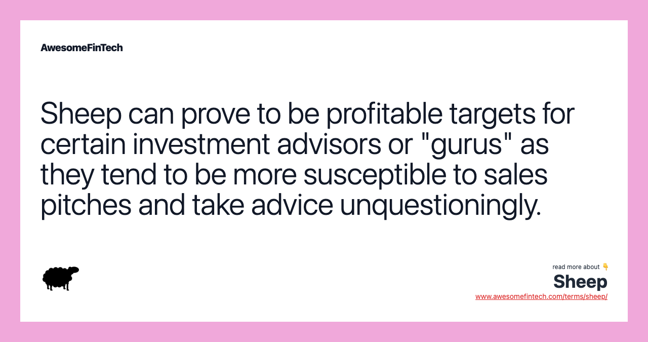 Sheep can prove to be profitable targets for certain investment advisors or "gurus" as they tend to be more susceptible to sales pitches and take advice unquestioningly.