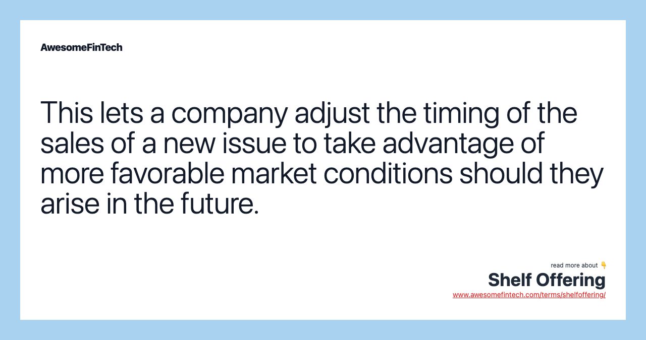 This lets a company adjust the timing of the sales of a new issue to take advantage of more favorable market conditions should they arise in the future.