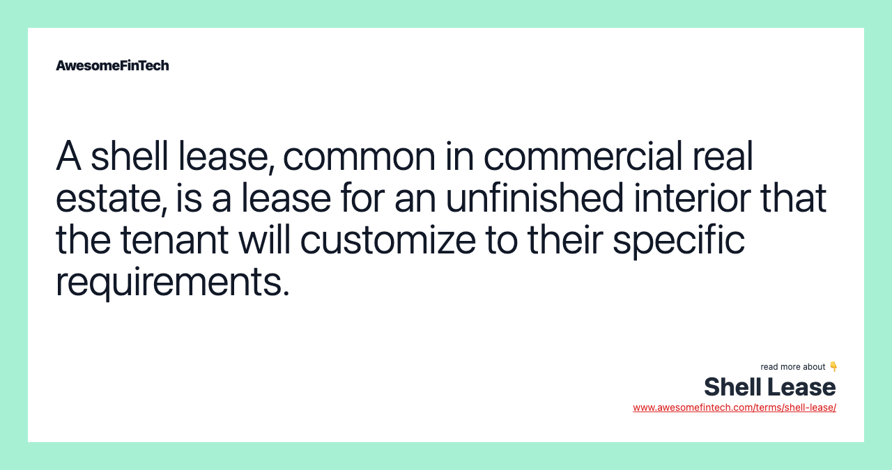 A shell lease, common in commercial real estate, is a lease for an unfinished interior that the tenant will customize to their specific requirements.
