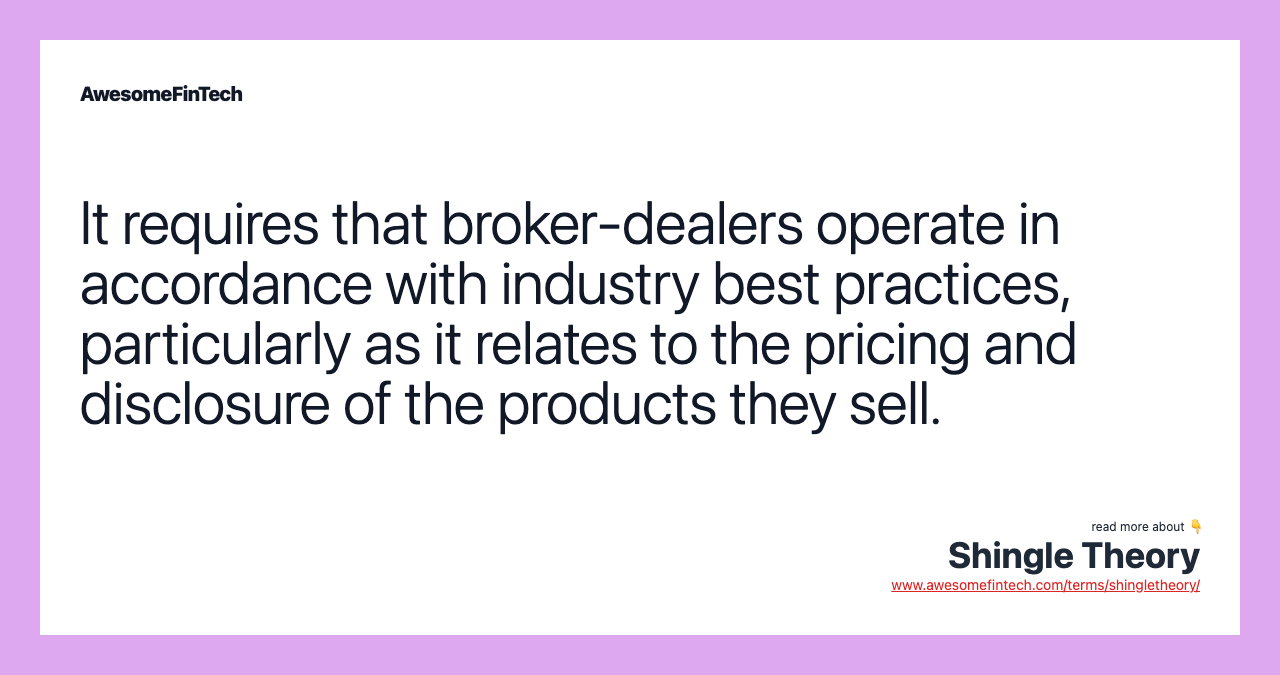 It requires that broker-dealers operate in accordance with industry best practices, particularly as it relates to the pricing and disclosure of the products they sell.