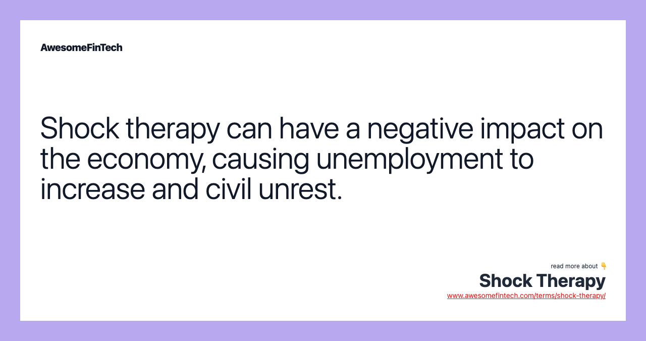 Shock therapy can have a negative impact on the economy, causing unemployment to increase and civil unrest.