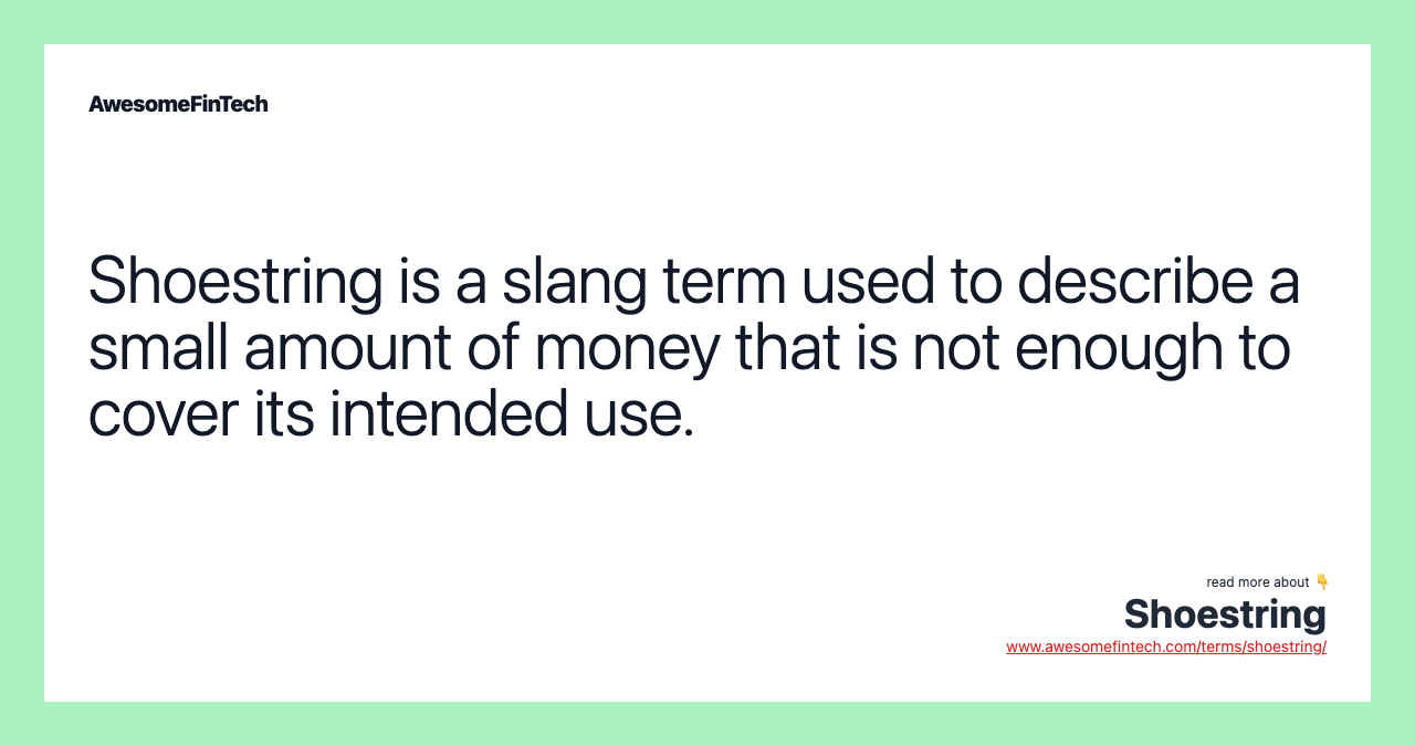 Shoestring is a slang term used to describe a small amount of money that is not enough to cover its intended use.