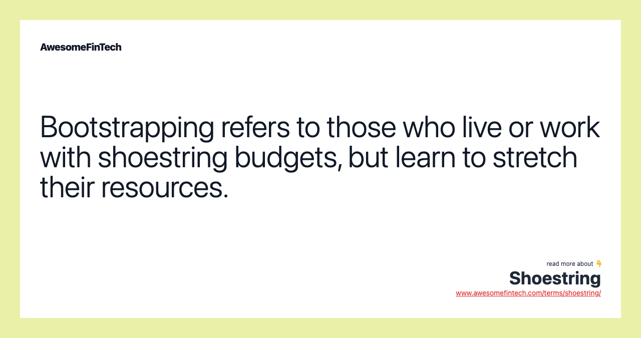Bootstrapping refers to those who live or work with shoestring budgets, but learn to stretch their resources.