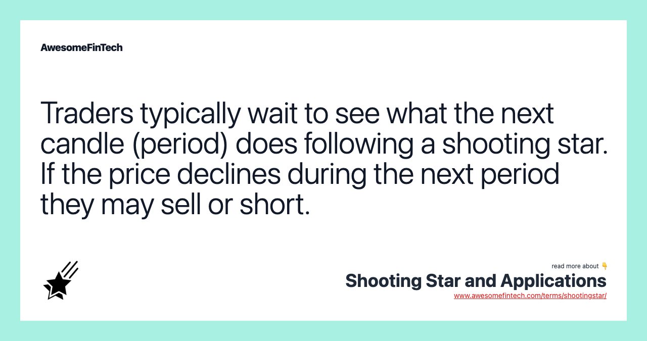 Traders typically wait to see what the next candle (period) does following a shooting star. If the price declines during the next period they may sell or short.