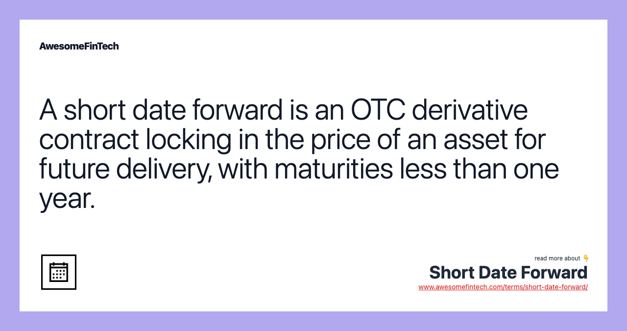 A short date forward is an OTC derivative contract locking in the price of an asset for future delivery, with maturities less than one year.