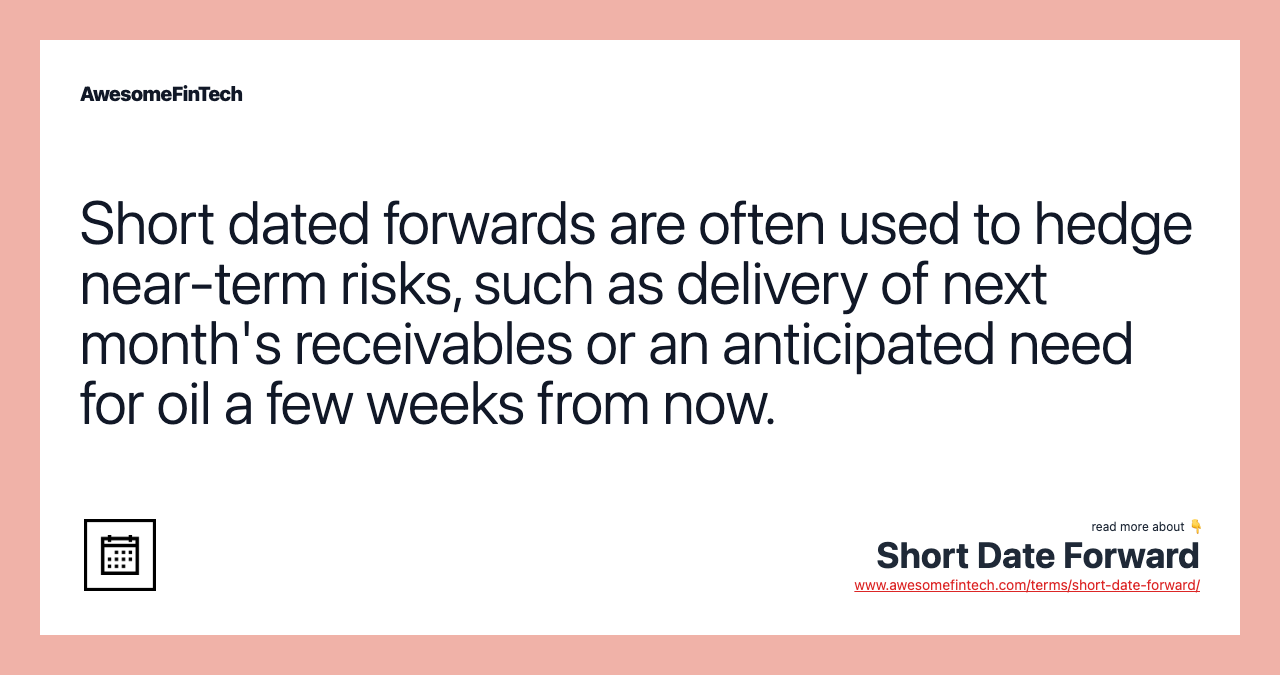 Short dated forwards are often used to hedge near-term risks, such as delivery of next month's receivables or an anticipated need for oil a few weeks from now.