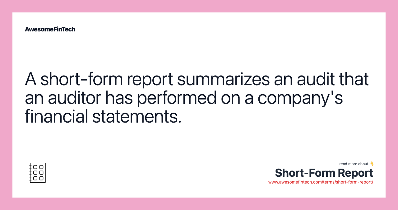 A short-form report summarizes an audit that an auditor has performed on a company's financial statements.
