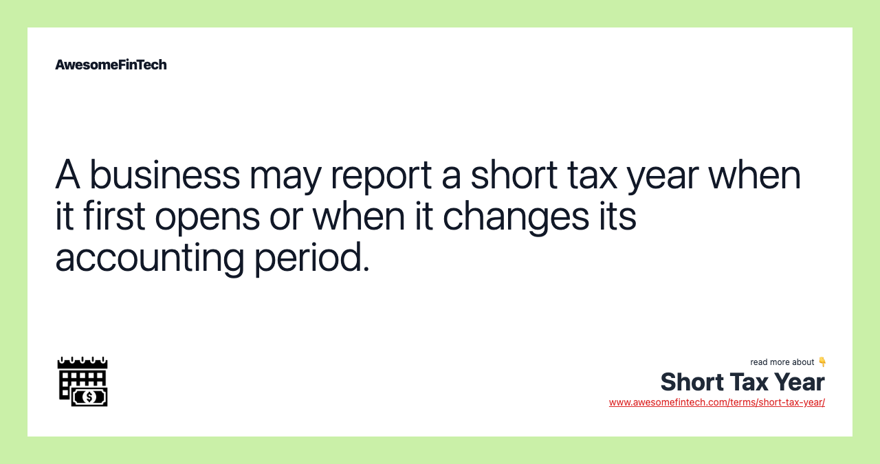 A business may report a short tax year when it first opens or when it changes its accounting period.