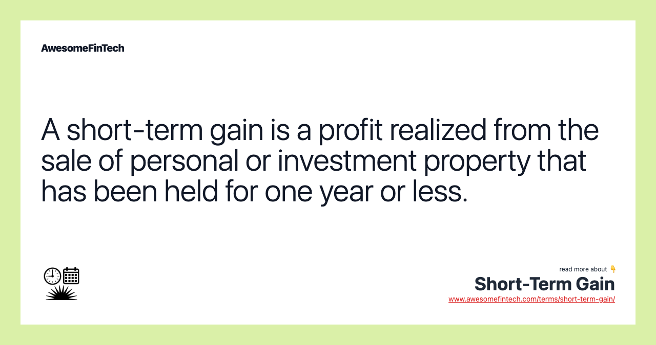 A short-term gain is a profit realized from the sale of personal or investment property that has been held for one year or less.