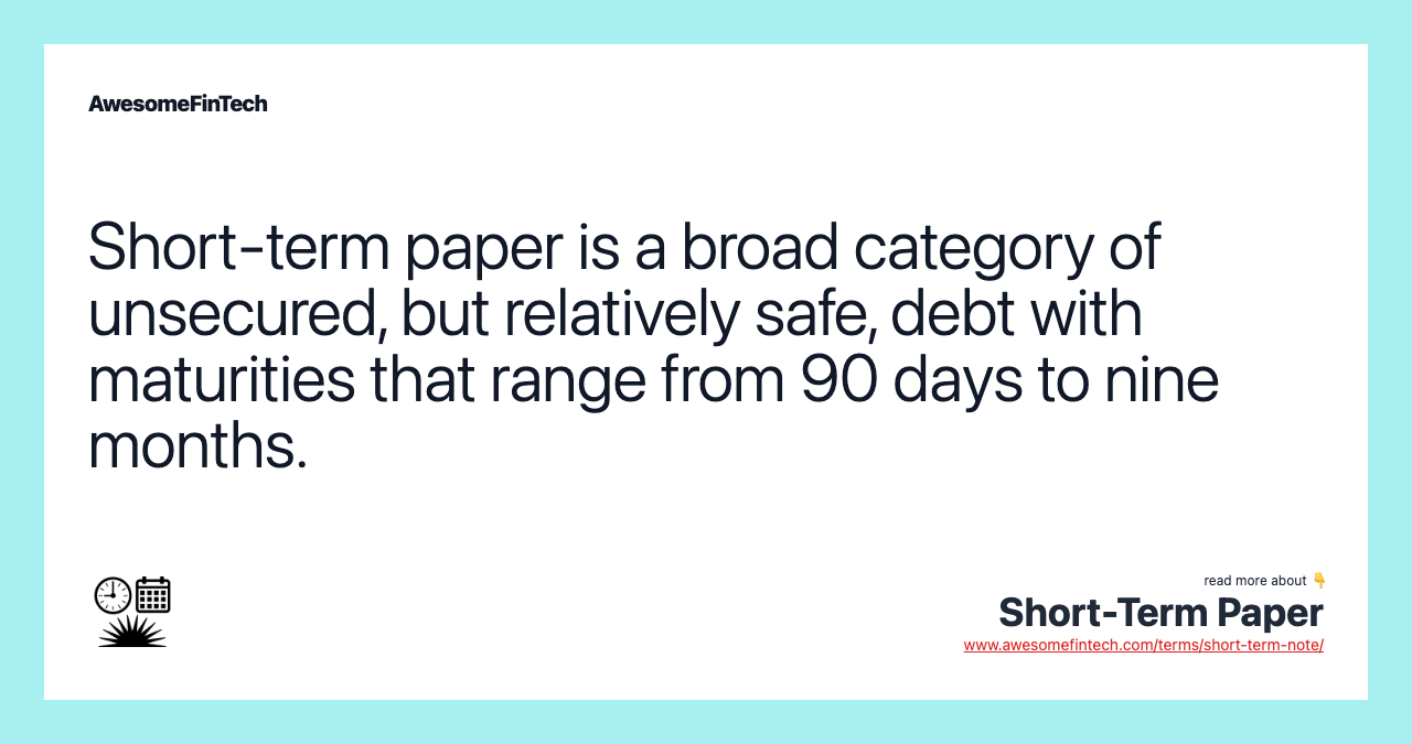 Short-term paper is a broad category of unsecured, but relatively safe, debt with maturities that range from 90 days to nine months.