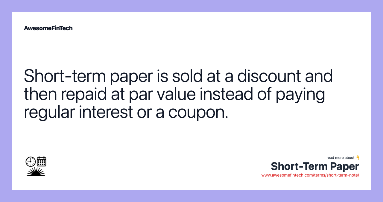 Short-term paper is sold at a discount and then repaid at par value instead of paying regular interest or a coupon.