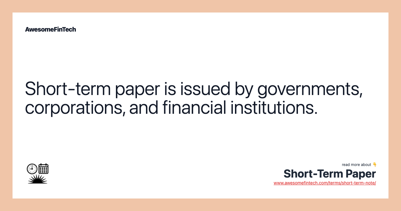 Short-term paper is issued by governments, corporations, and financial institutions.