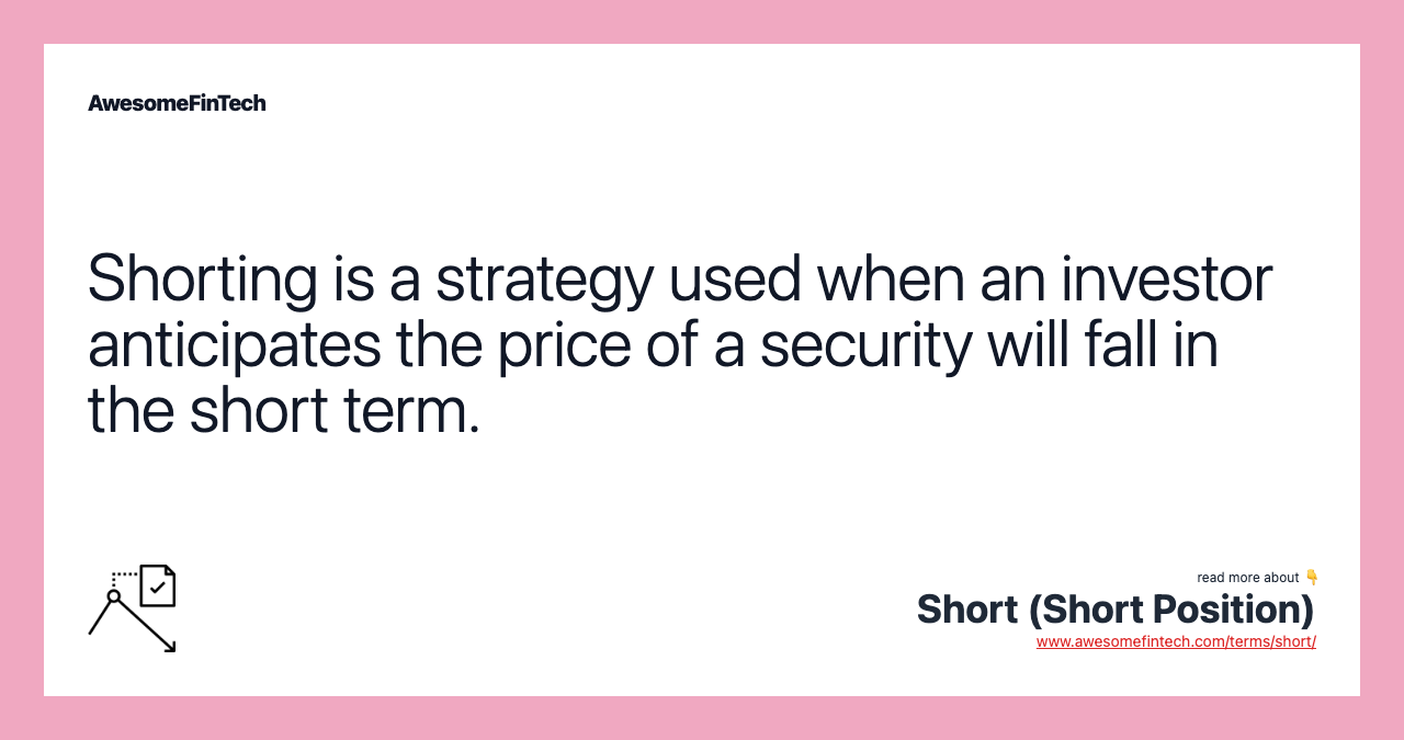 Shorting is a strategy used when an investor anticipates the price of a security will fall in the short term.