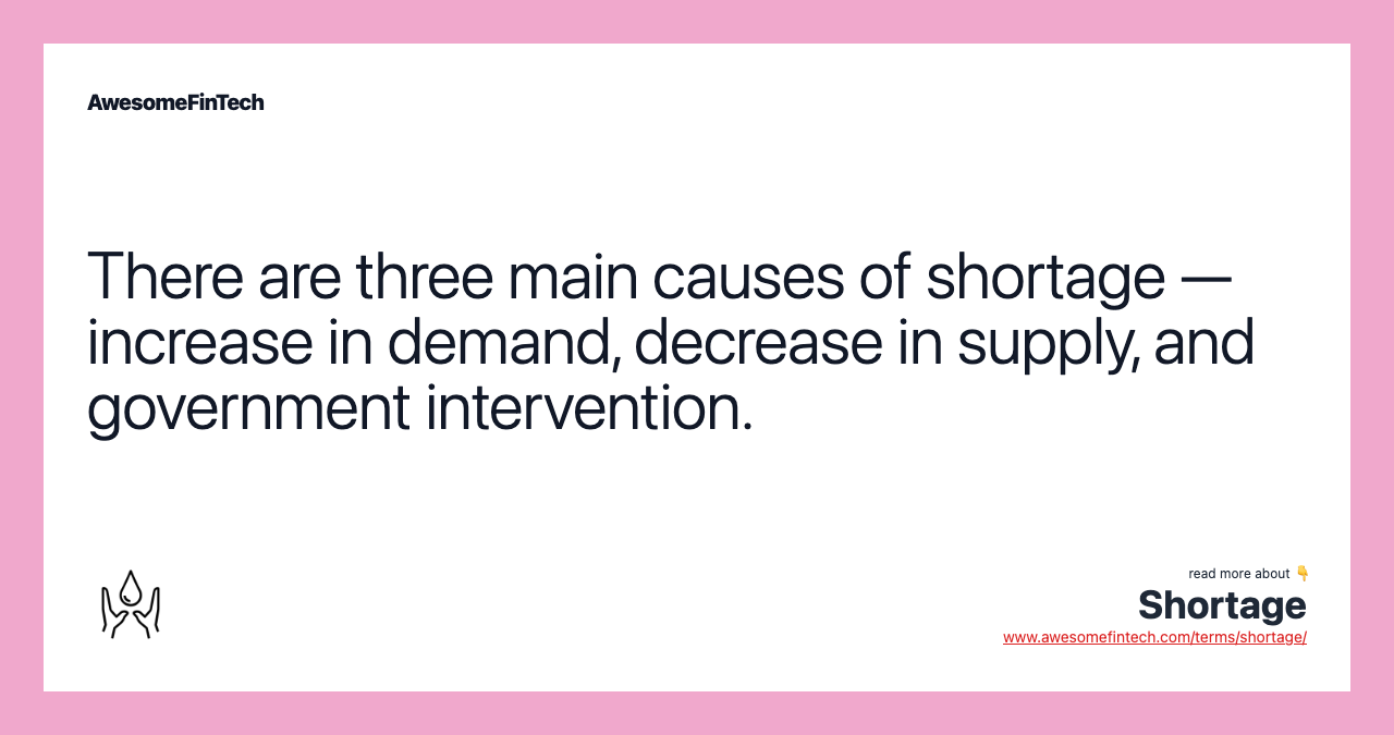 There are three main causes of shortage — increase in demand, decrease in supply, and government intervention.