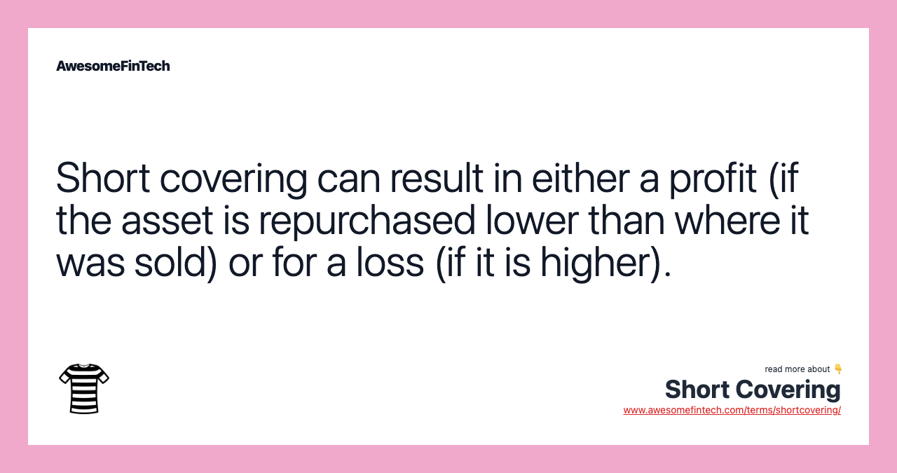 Short covering can result in either a profit (if the asset is repurchased lower than where it was sold) or for a loss (if it is higher).