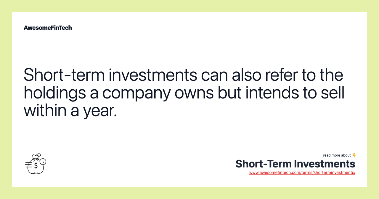 Short-term investments can also refer to the holdings a company owns but intends to sell within a year.