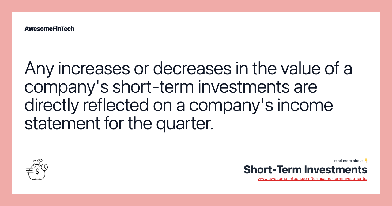 Any increases or decreases in the value of a company's short-term investments are directly reflected on a company's income statement for the quarter.