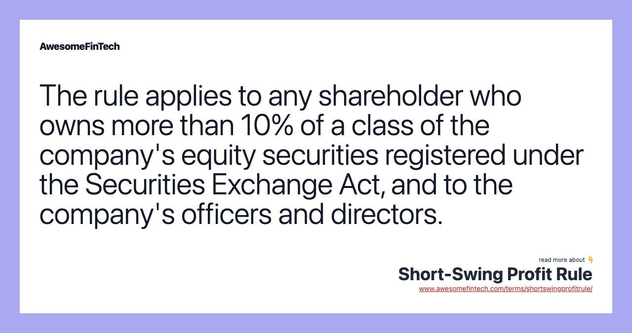 The rule applies to any shareholder who owns more than 10% of a class of the company's equity securities registered under the Securities Exchange Act, and to the company's officers and directors.