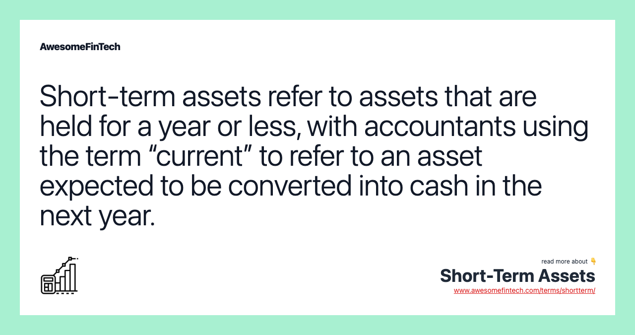 Short-term assets refer to assets that are held for a year or less, with accountants using the term “current” to refer to an asset expected to be converted into cash in the next year.
