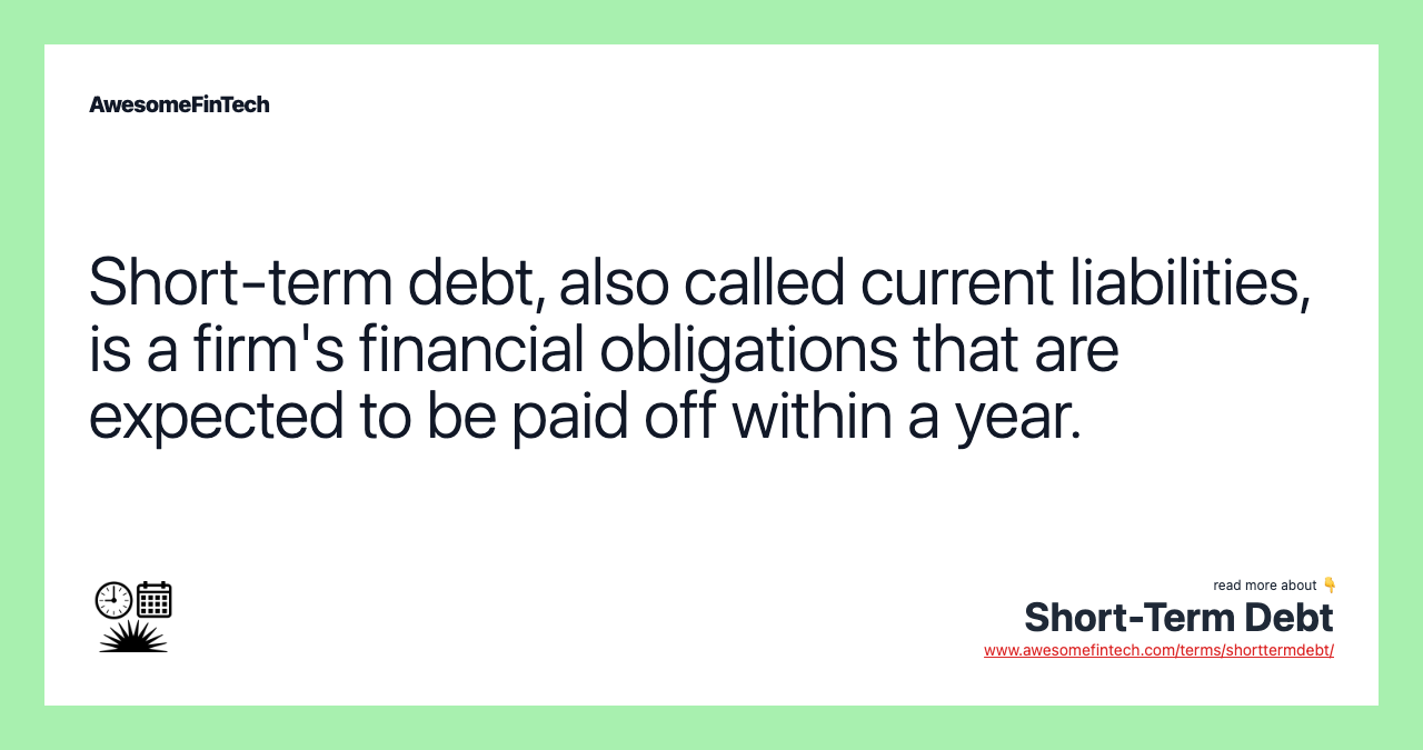 Short-term debt, also called current liabilities, is a firm's financial obligations that are expected to be paid off within a year.
