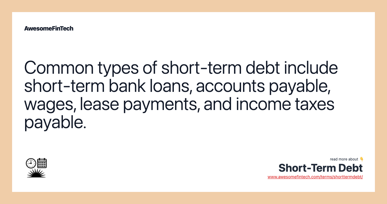 Common types of short-term debt include short-term bank loans, accounts payable, wages, lease payments, and income taxes payable.