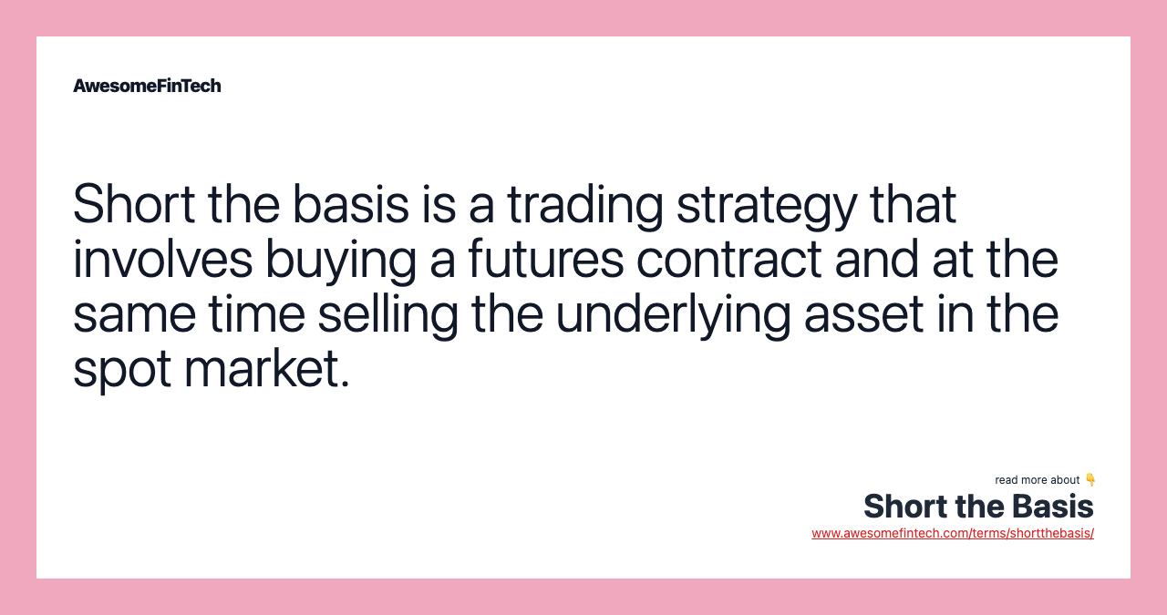 Short the basis is a trading strategy that involves buying a futures contract and at the same time selling the underlying asset in the spot market.