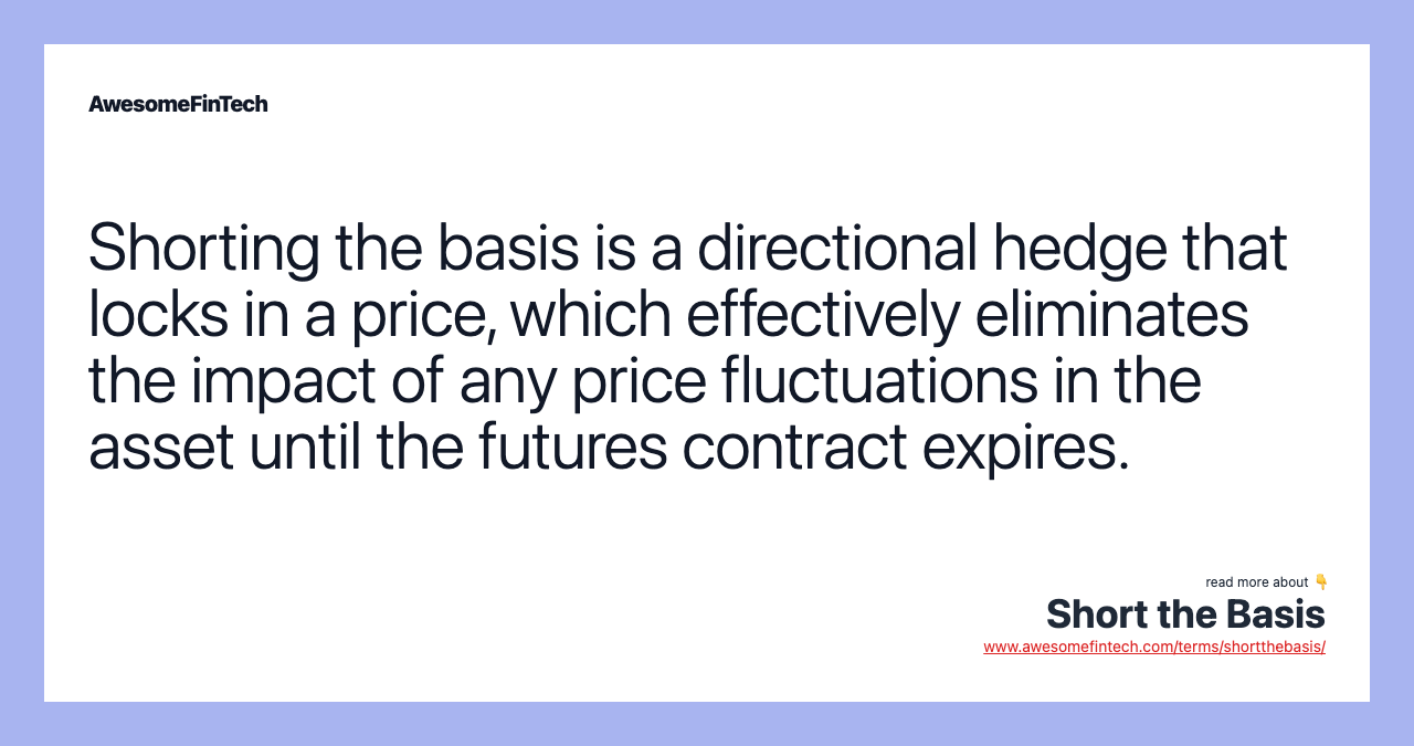 Shorting the basis is a directional hedge that locks in a price, which effectively eliminates the impact of any price fluctuations in the asset until the futures contract expires.