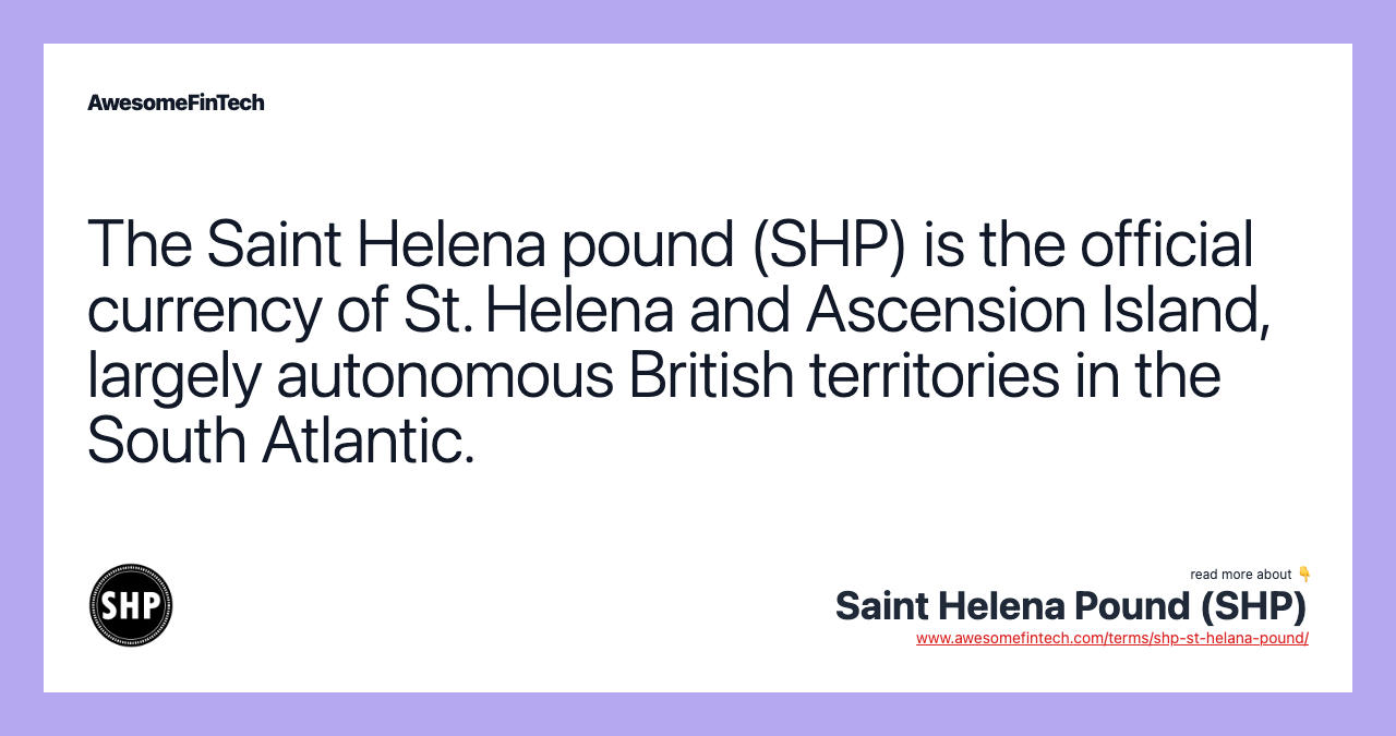 The Saint Helena pound (SHP) is the official currency of St. Helena and Ascension Island, largely autonomous British territories in the South Atlantic.
