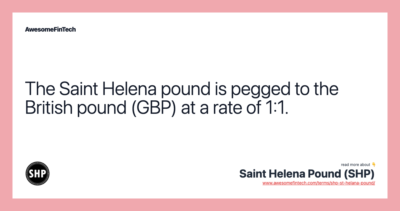 The Saint Helena pound is pegged to the British pound (GBP) at a rate of 1:1.