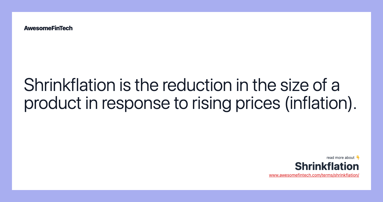 Shrinkflation is the reduction in the size of a product in response to rising prices (inflation).