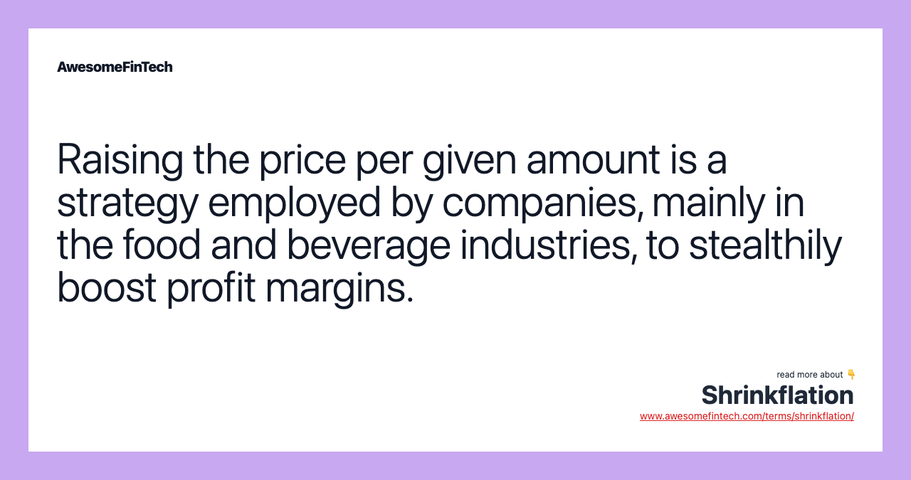 Raising the price per given amount is a strategy employed by companies, mainly in the food and beverage industries, to stealthily boost profit margins.