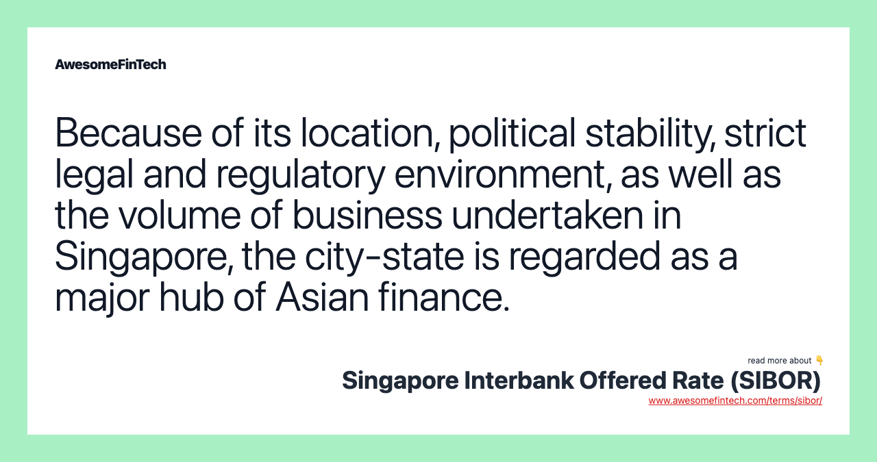 Because of its location, political stability, strict legal and regulatory environment, as well as the volume of business undertaken in Singapore, the city-state is regarded as a major hub of Asian finance.