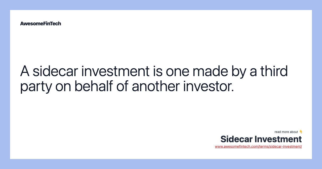 A sidecar investment is one made by a third party on behalf of another investor.