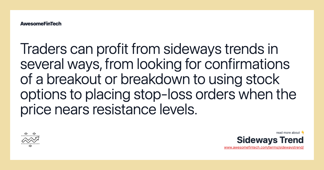 Traders can profit from sideways trends in several ways, from looking for confirmations of a breakout or breakdown to using stock options to placing stop-loss orders when the price nears resistance levels.