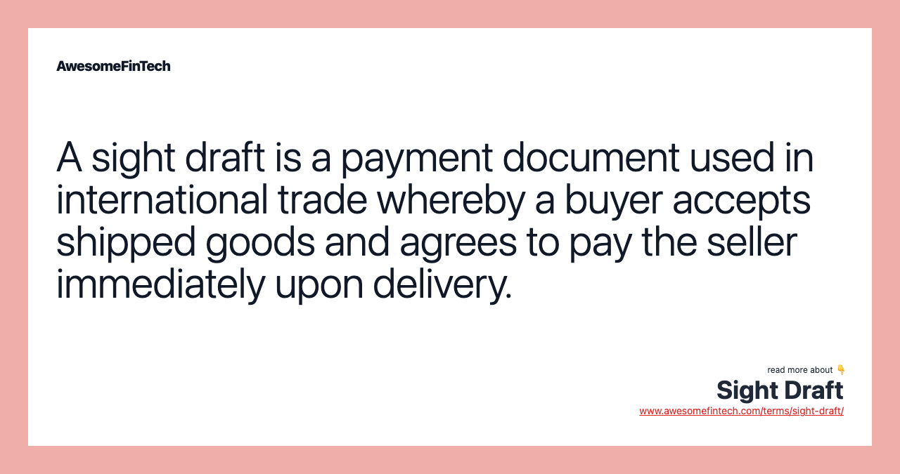 A sight draft is a payment document used in international trade whereby a buyer accepts shipped goods and agrees to pay the seller immediately upon delivery.