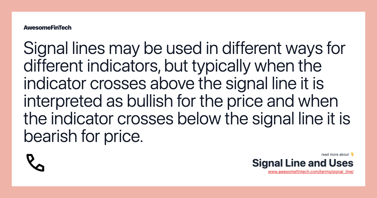 Signal lines may be used in different ways for different indicators, but typically when the indicator crosses above the signal line it is interpreted as bullish for the price and when the indicator crosses below the signal line it is bearish for price.