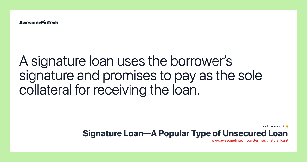 A signature loan uses the borrower’s signature and promises to pay as the sole collateral for receiving the loan.